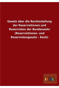 Gesetz über die Rechtsstellung der Reservistinnen und Reservisten der Bundeswehr (Reservistinnen- und Reservistengesetz - ResG)