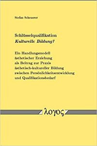 Schlusselqualifikation Kulturelle Bildung?. Ein Handlungsmodell Asthetischer Erziehung ALS Beitrag Zur Praxis Asthetisch-Kultureller Bildung Zwischen Personlichkeitsentwicklung Und Qualifikationsbedarf