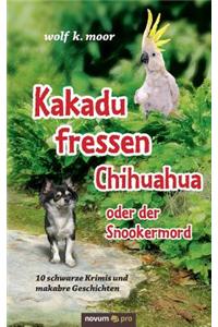 Kakadu fressen Chihuahua - oder der Snookermord: 10 schwarze Krimis und makabre Geschichten