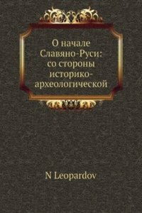 O nachale Slavyano-Rusi: so storony istoriko- arheologicheskoj