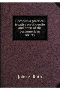 Decorum a Practical Treatise on Etiquette and Dress of the Bestamerican Society
