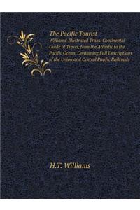 The Pacific Tourist Williams' Illustrated Trans-Continental Guide of Travel, from the Atlantic to the Pacific Ocean. Containing Full Descriptions of the Union and Central Pacific Railroads