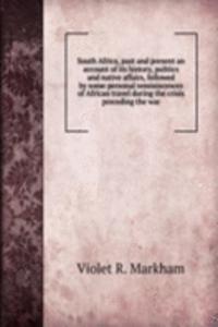 South Africa, past and present an account of its history, politics and native affairs, followed by some personal reminiscences of African travel during the crisis preceding the war