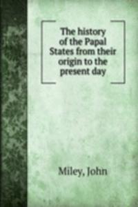 history of the Papal States from their origin to the present day