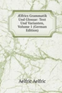 Ã†lfrics Grammatik Und Glossar: Text Und Varianten, Volume 1 (German Edition)