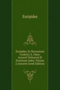 Euripides, Ex Recensione Frederici A. Paley: Accessit Verborum Et Nominum Index, Volume 2 (Ancient Greek Edition)