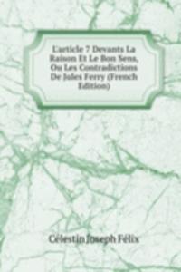 L'article 7 Devants La Raison Et Le Bon Sens, Ou Les Contradictions De Jules Ferry (French Edition)