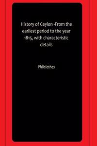 History of Ceylon -From the earliest period to the year 1815, with characteristic details