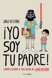 Â¡Yo soy tu padre!: Como llevar a tus hijos al lado oscuro