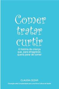 Comer Tratar Curtir: A Historia Da Crianca Que, Para Emagrecer, Queria Para de Comer