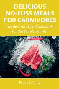 Delicious No-Fuss Meals for Carnivores: The Best Air Fryer Cookbook for the Whole Family