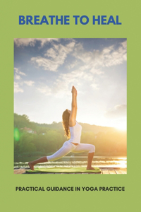 Breathe To Heal: Practical Guidance In Yoga Practice: Breathing Less Air