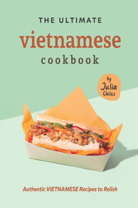 Ultimate Vietnamese Cookbook: Authentic Vietnamese Recipes to Relish