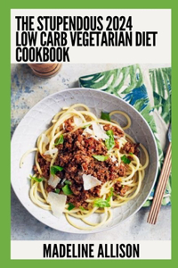 Stupendous 2024 Low Carb Vegetarian DIet Cookbook