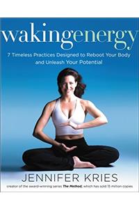 Waking Energy: 7 Timeless Practices Designed to Reboot Your Body and Unleash Your Potential