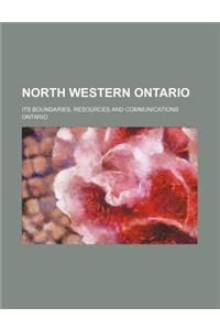 North Western Ontario; Its Boundaries, Resources and Communications