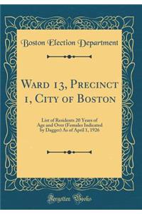 Ward 13, Precinct 1, City of Boston: List of Residents 20 Years of Age and Over (Females Indicated by Dagger) As of April 1, 1926 (Classic Reprint)