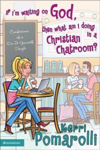 If I'm Waiting on God, Then What am I Doing in a Christian Chatroom?: Confessions of a Do-it-yourself Single