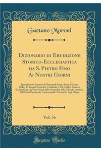 Dizionario Di Erudizione Storico-Ecclesiastica Da S. Pietro Fino AI Nostri Giorni, Vol. 56: Specialmente Intorno AI Principali Santi, Beati, Martiri, Padri, AI Sommi Pontefici, Cardinali, E Piï¿½ Celebri Scrittori Ecclesiastici, AI Varii Gradi Dell