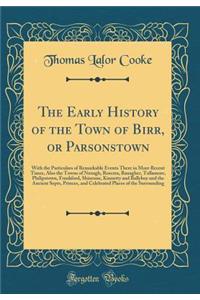 The Early History of the Town of Birr, or Parsonstown: With the Particulars of Remarkable Events There in More Recent Times, Also the Towns of Nenagh, Roscrea, Banagher, Tullamore, Philipstown, Frankford, Shinrone, Kinnetty and Ballyboy and the Anc