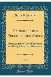 Handbuch Des Preuï¿½ischen Adels, Vol. 1: Herausgegeben Unter Fï¿½rderung Des Kï¿½niglichen Herolds-Amtes (Classic Reprint)