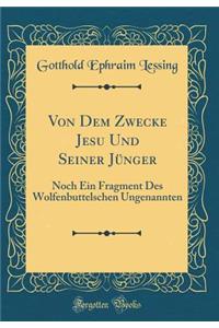 Von Dem Zwecke Jesu Und Seiner Jünger: Noch Ein Fragment Des Wolfenbuttelschen Ungenannten (Classic Reprint)