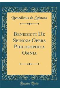 Benedicti de Spinoza Opera Philosophica Omnia (Classic Reprint)