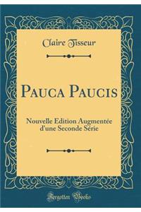 Pauca Paucis: Nouvelle Ã?dition AugmentÃ©e d'Une Seconde SÃ©rie (Classic Reprint)