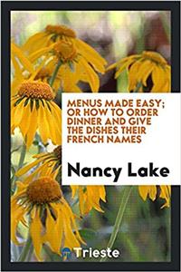 Menus Made Easy; Or How to Order Dinner and Give the Dishes Their French Names