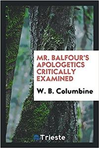 MR. BALFOUR'S APOLOGETICS CRITICALLY EXA