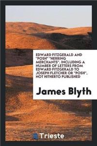 Edward Fitzgerald and Posh, Herring Merchants, Including a Number of Letters from Edward Fitzgerald to Joseph Fletcher or Posh Not Hitherto Published