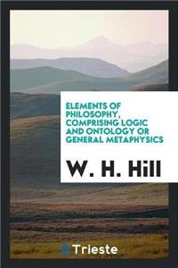 Elements of Philosophy Comprising Logic and Ontology or General Metaphysics