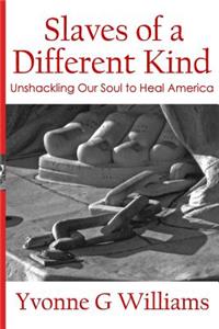Slaves of a Different Kind: Unshackling Our Soul to Heal America