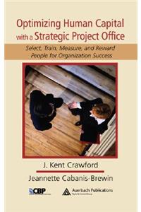 Optimizing Human Capital with a Strategic Project Office: Select, Train, Measure, and Reward People for Organization Success