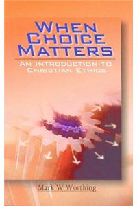 When Choice Matters: An Introduction to Christian Ethics