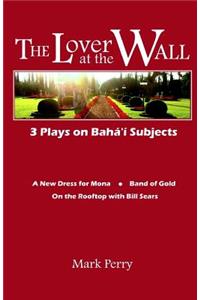 Lover at the Wall: 3 Plays on Baha'i Subjects