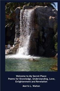 Welcome to My Secret Place: Poems for Knowledge, Understanding, Love, Enlightenment and Revelation