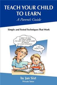 Teach Your Child to Learn, A Parent's Guide