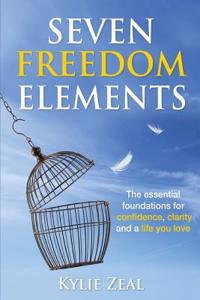 Seven Freedom Elements: The Essential Foundations for Confidence, Clarity and a Life You Love