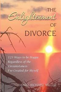 Enlightenment of Divorce: 123 Ways to be Happy Regardless of the Circumstances I've Created for Myself