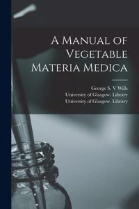 Manual of Vegetable Materia Medica [electronic Resource]