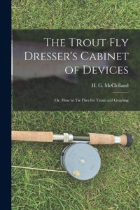 Trout Fly Dresser's Cabinet of Devices; or, How to Tie Flies for Trout and Grayling