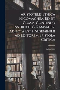 Aristotelis Ethica Nicomachea, Ed. Et Comm. Continuo Instruxit G. Ramsauer. Adjecta Est F. Susemihilii Ad Editorem Epistola Critica