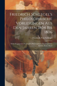 Friedrich Schlegel's Philosophische Vorlesungen Aus Den Jahren 1804 Bis 1806