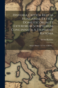 Historia Critica Regum Hungariae Ex Fide Domesticorum Et Exterorum Scriptorum Concinnata A Stephano Katona