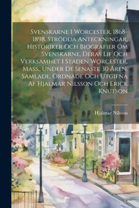 Svenskarne i Worcester, 1868-1898. Strödda anteckningar, historiker och biografier om Svenskarne, deras lif och verksamhet i staden Worcester, Mass., under de senaste 30 åren. Samlade, ordnade och utgifna af Hjalmar Nilsson och Erick Knutson