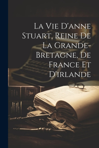 Vie D'anne Stuart, Reine De La Grande-bretagne, De France Et D'irlande