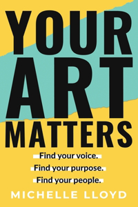 Your Art Matters: Find Your Voice. Find Your Purpose. Find Your People.