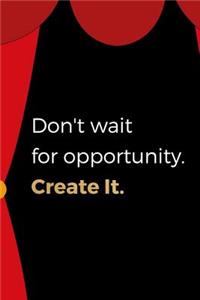 Don't Wait For Opportunity. Create It.