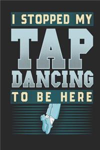 I Stopped My Tap Dancing To Be Here